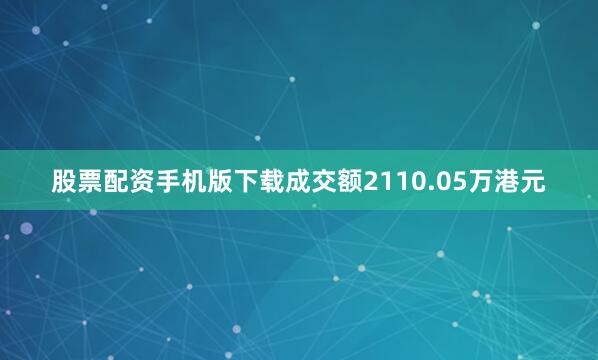股票配资手机版下载成交额2110.05万港元
