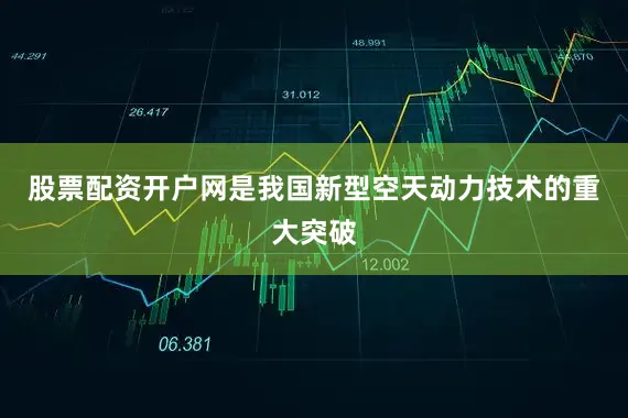 股票配资开户网是我国新型空天动力技术的重大突破