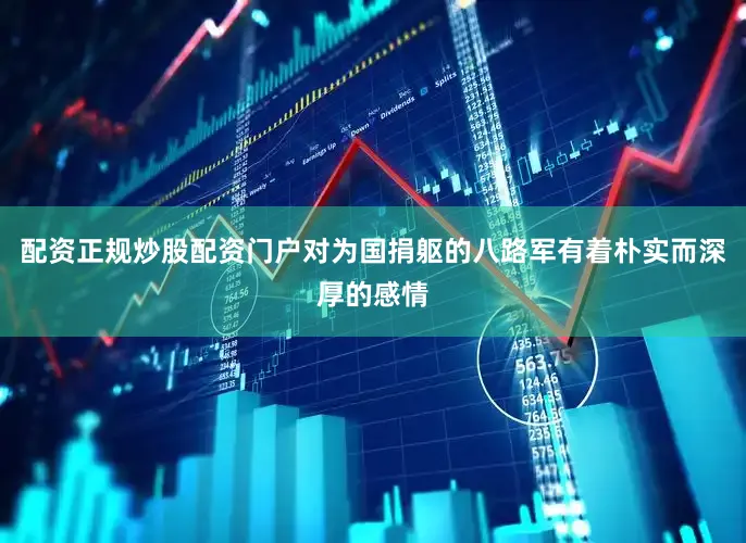 配资正规炒股配资门户对为国捐躯的八路军有着朴实而深厚的感情