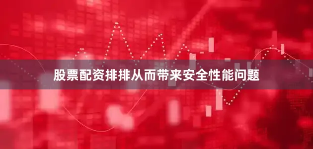 股票配资排排从而带来安全性能问题
