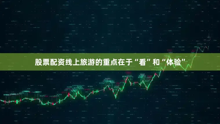 股票配资线上旅游的重点在于“看”和“体验”