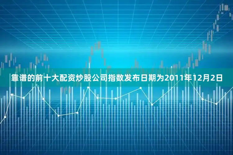 靠谱的前十大配资炒股公司指数发布日期为2011年12月2日