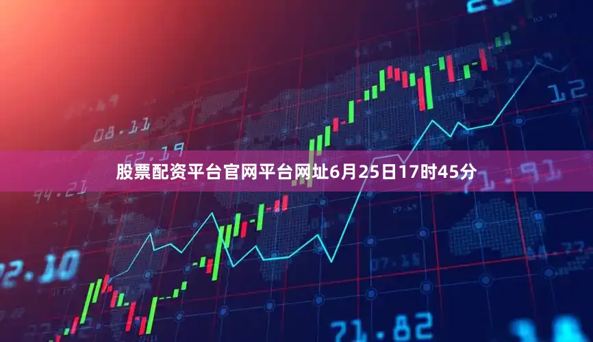股票配资平台官网平台网址6月25日17时45分