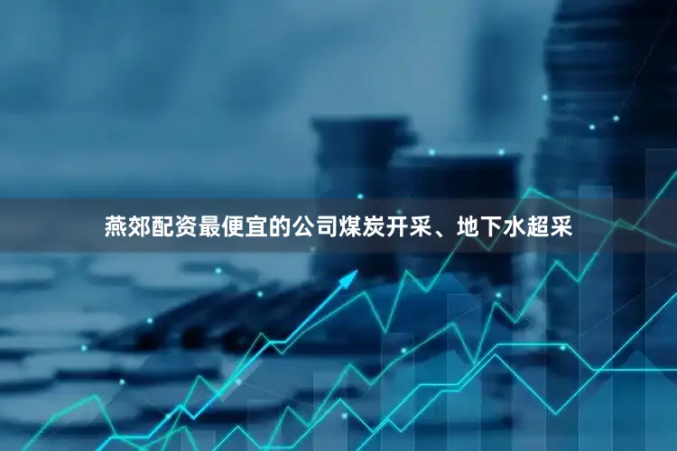 燕郊配资最便宜的公司煤炭开采、地下水超采