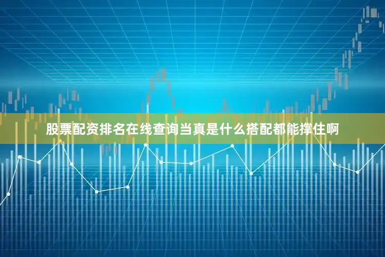 股票配资排名在线查询当真是什么搭配都能撑住啊