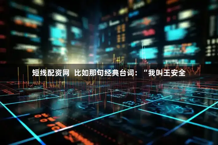 短线配资网  比如那句经典台词：“我叫王安全