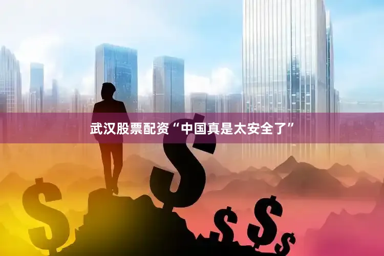 武汉股票配资“中国真是太安全了”
