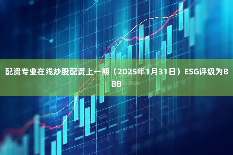 配资专业在线炒股配资上一期（2025年1月31日）ESG评级为BBB