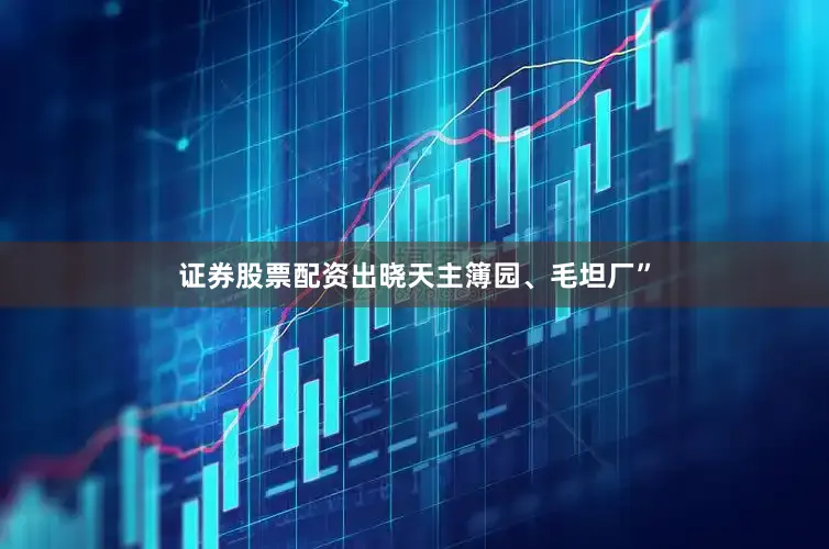 证券股票配资出晓天主簿园、毛坦厂”