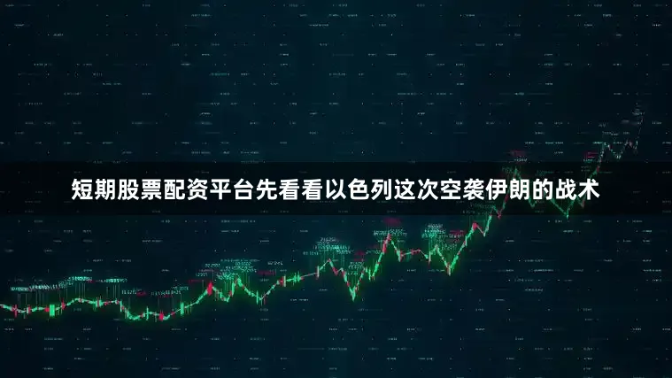 短期股票配资平台先看看以色列这次空袭伊朗的战术