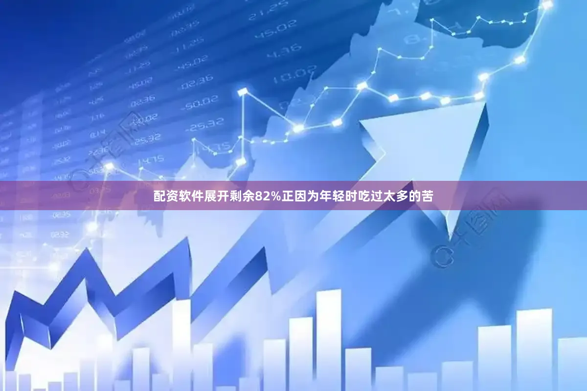 配资软件展开剩余82%正因为年轻时吃过太多的苦