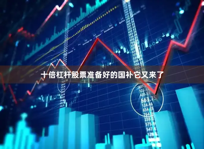 十倍杠杆股票准备好的国补它又来了