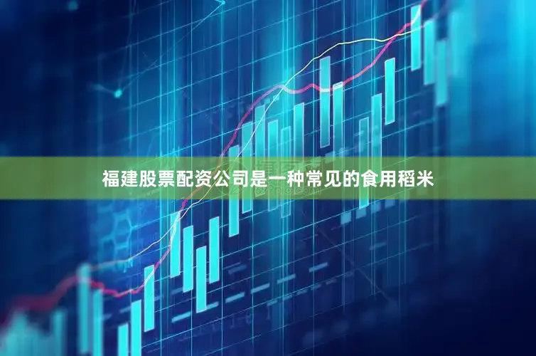 福建股票配资公司是一种常见的食用稻米