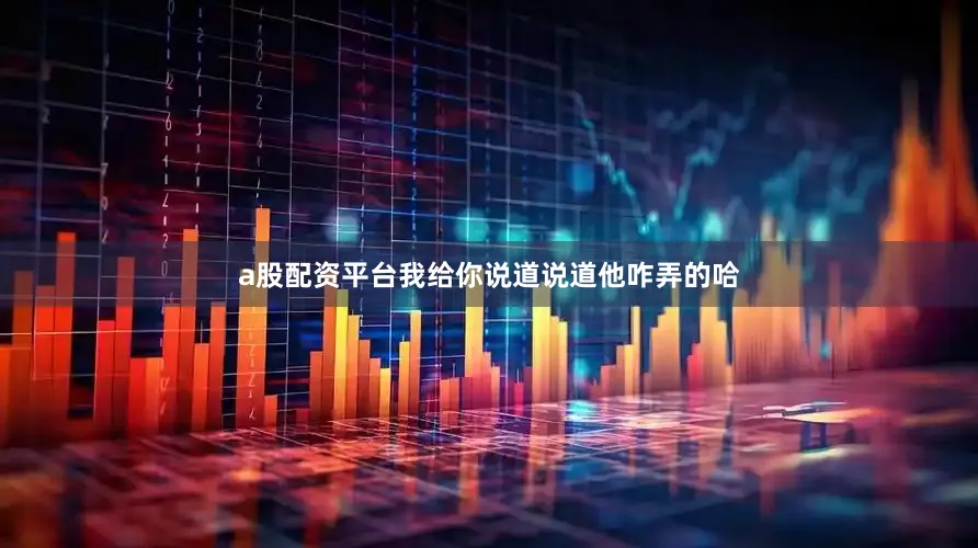 a股配资平台我给你说道说道他咋弄的哈