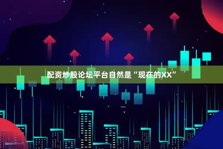 配资炒股论坛平台自然是“现在的XX”