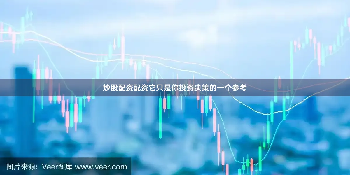 炒股配资配资它只是你投资决策的一个参考