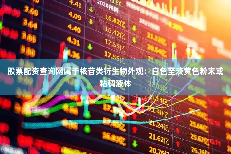 股票配资查询网属于核苷类衍生物外观：白色至淡黄色粉末或粘稠液体