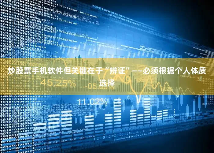 炒股票手机软件但关键在于“辨证”——必须根据个人体质选择