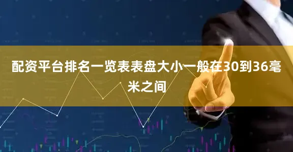 配资平台排名一览表表盘大小一般在30到36毫米之间