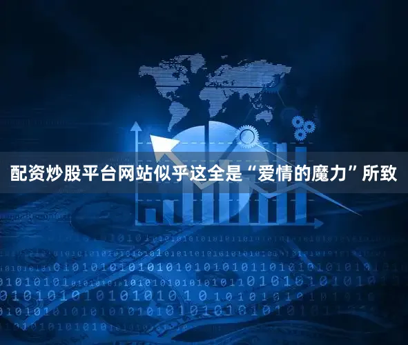 配资炒股平台网站似乎这全是“爱情的魔力”所致