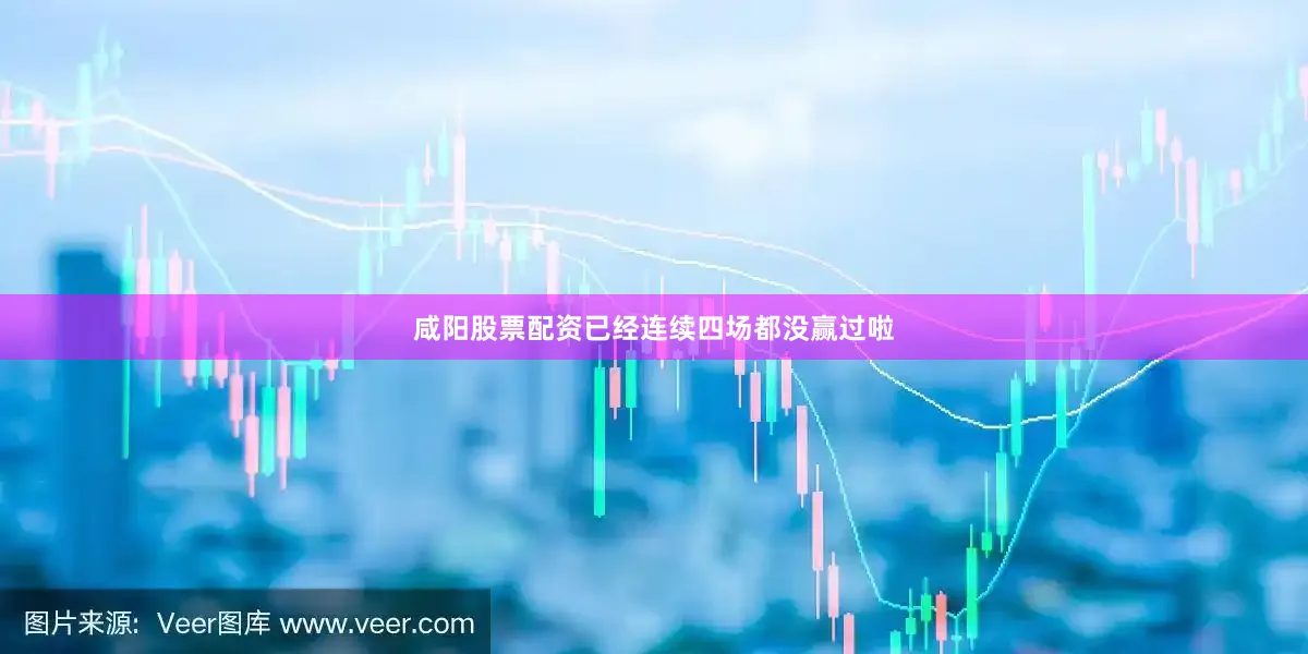 咸阳股票配资已经连续四场都没赢过啦