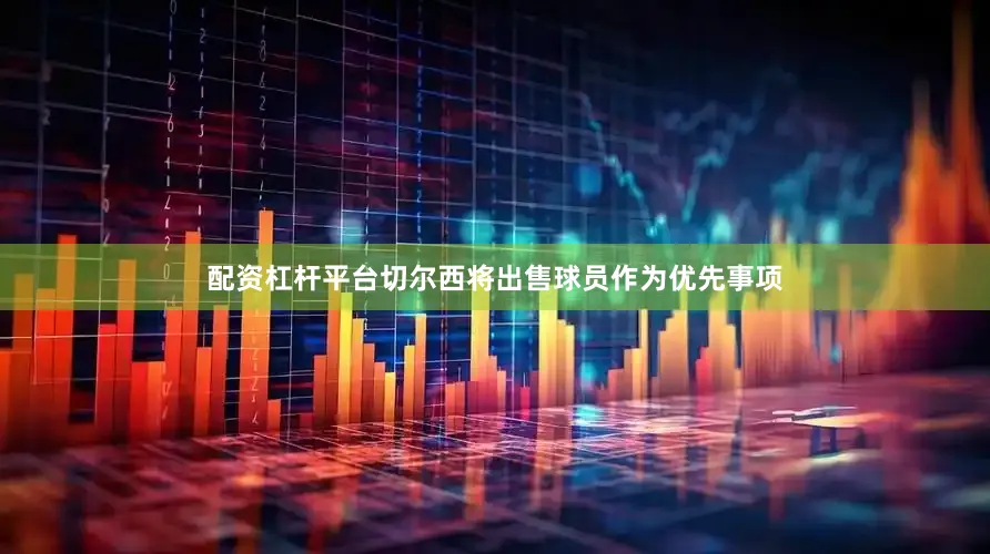 配资杠杆平台切尔西将出售球员作为优先事项