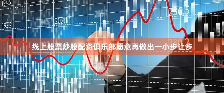 线上股票炒股配资俱乐部愿意再做出一小步让步