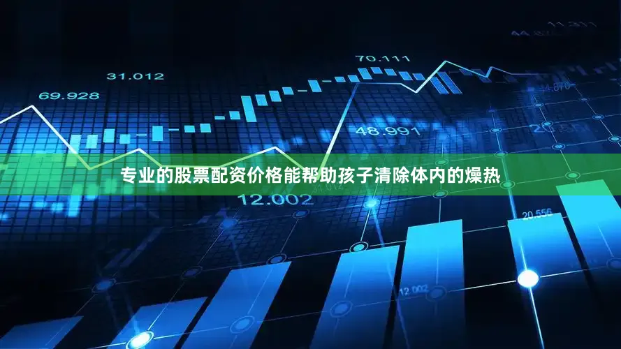 专业的股票配资价格能帮助孩子清除体内的燥热