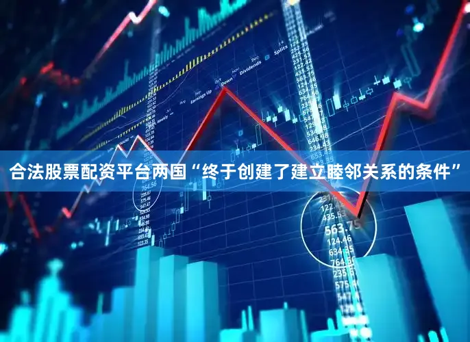 合法股票配资平台两国“终于创建了建立睦邻关系的条件”