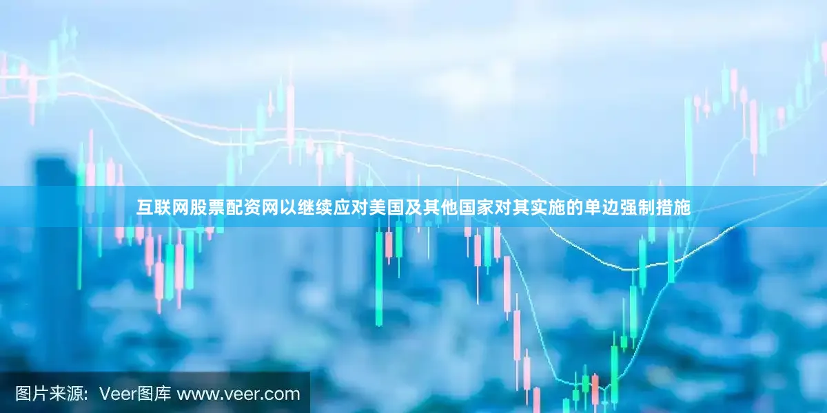 互联网股票配资网以继续应对美国及其他国家对其实施的单边强制措施