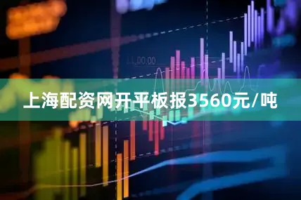 上海配资网开平板报3560元/吨