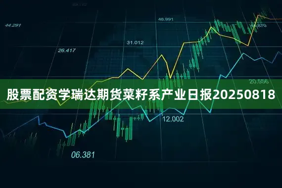 股票配资学瑞达期货菜籽系产业日报20250818