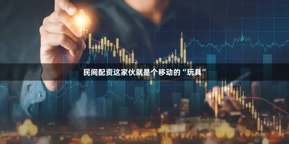 民间配资这家伙就是个移动的“玩具”