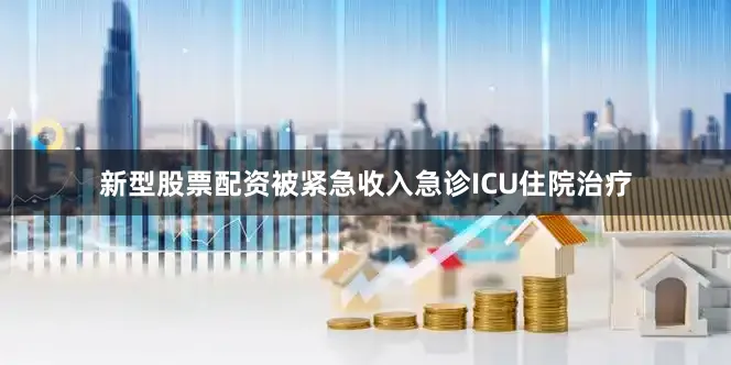 新型股票配资被紧急收入急诊ICU住院治疗
