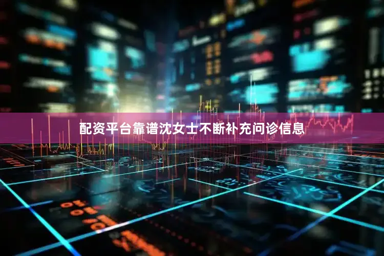 配资平台靠谱沈女士不断补充问诊信息