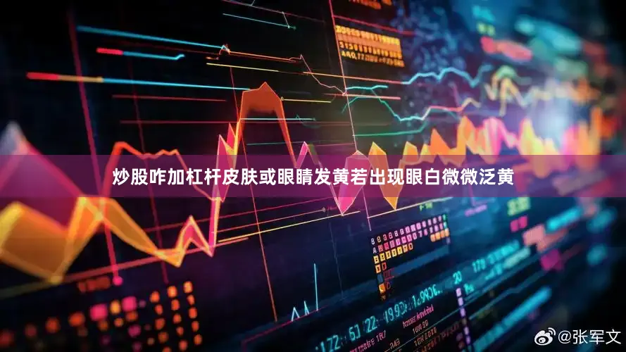 炒股咋加杠杆皮肤或眼睛发黄若出现眼白微微泛黄