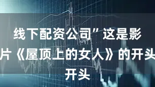 线下配资公司”这是影片《屋顶上的女人》的开头