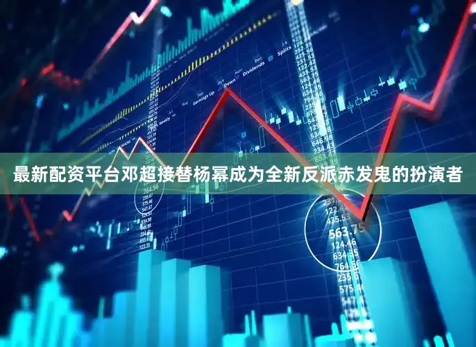 最新配资平台邓超接替杨幂成为全新反派赤发鬼的扮演者