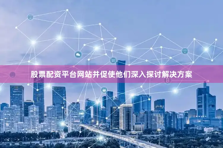 股票配资平台网站并促使他们深入探讨解决方案