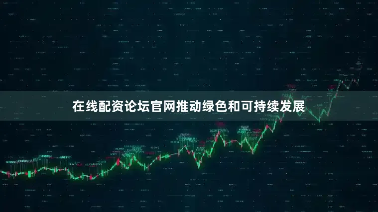 在线配资论坛官网推动绿色和可持续发展