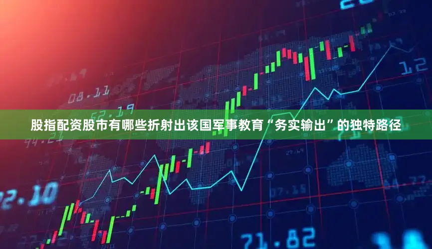 股指配资股市有哪些折射出该国军事教育“务实输出”的独特路径