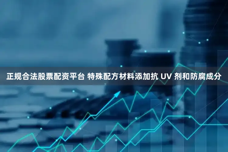 正规合法股票配资平台 特殊配方材料添加抗 UV 剂和防腐成分