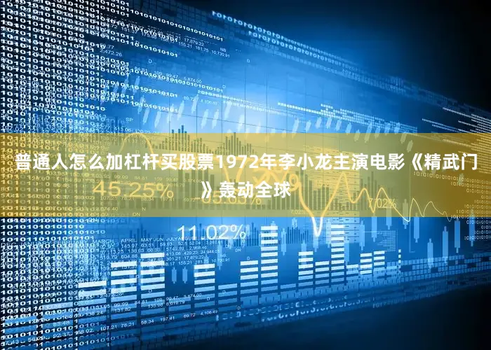 普通人怎么加杠杆买股票1972年李小龙主演电影《精武门》轰动全球