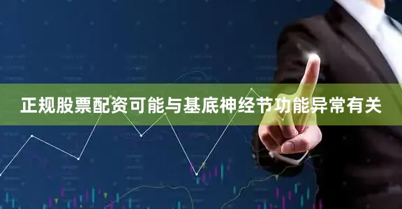 正规股票配资可能与基底神经节功能异常有关