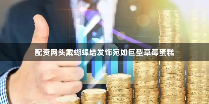 配资网头戴蝴蝶结发饰宛如巨型草莓蛋糕