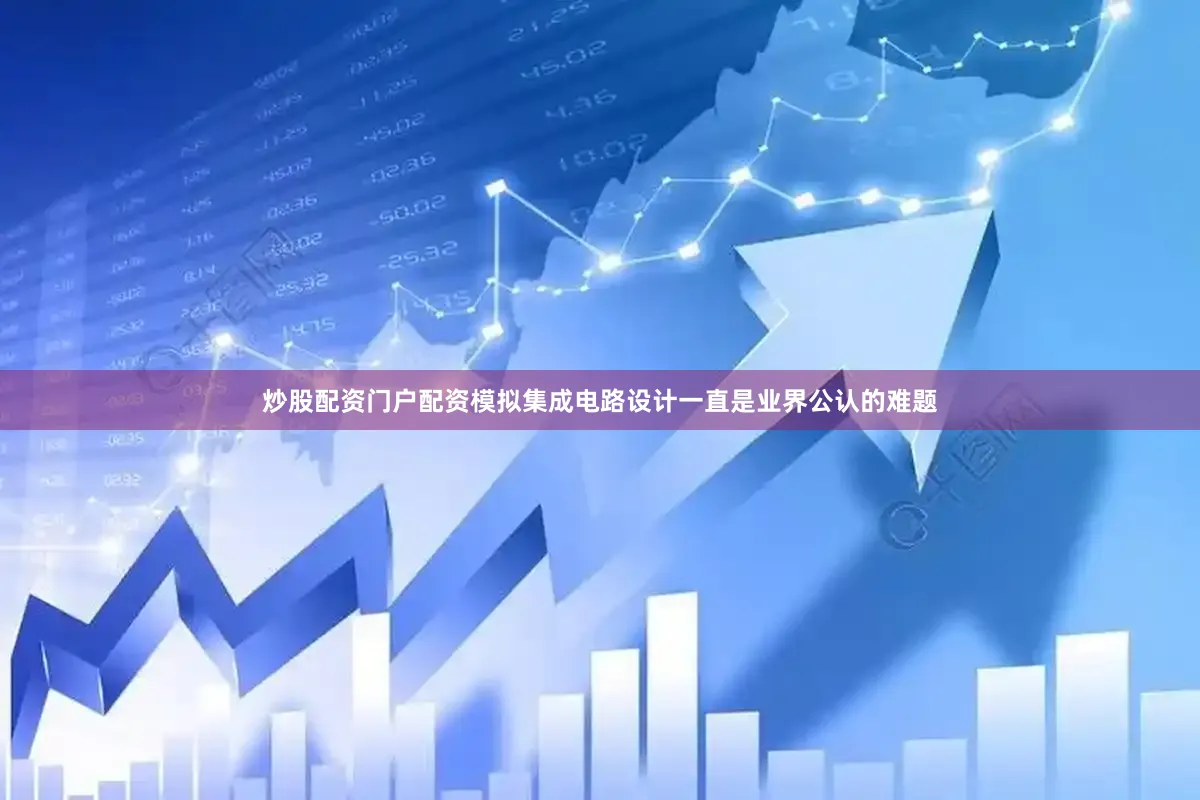 炒股配资门户配资模拟集成电路设计一直是业界公认的难题